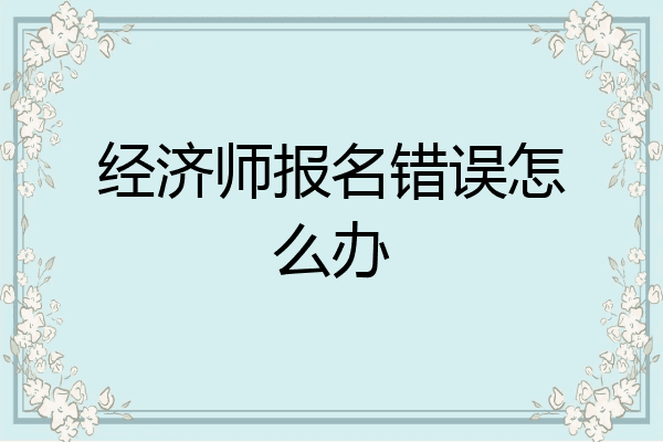 经济师报名错误怎么办