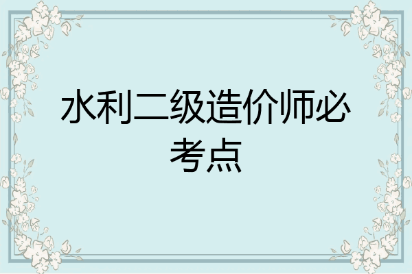 水利二级造价师必考点