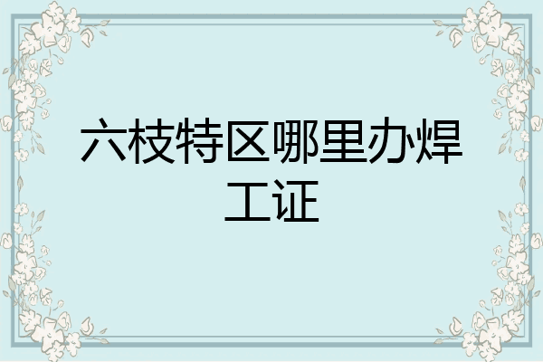 六枝特区哪里办焊工证
