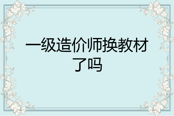 一级造价师换教材了吗
