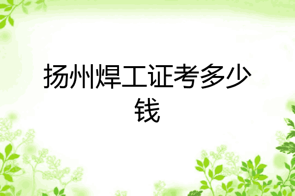 扬州焊工证考多少钱