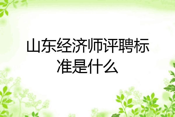 山东经济师评聘标准是什么