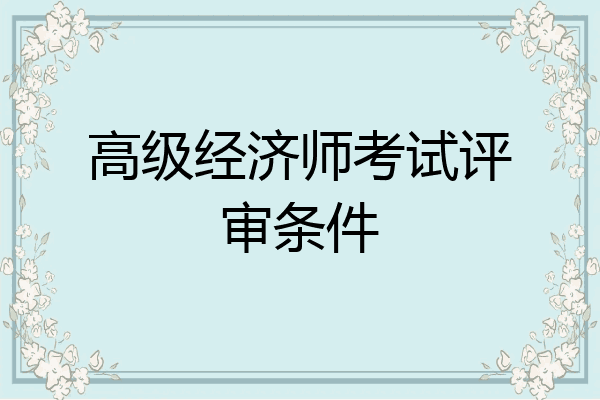 高级经济师考试评审条件