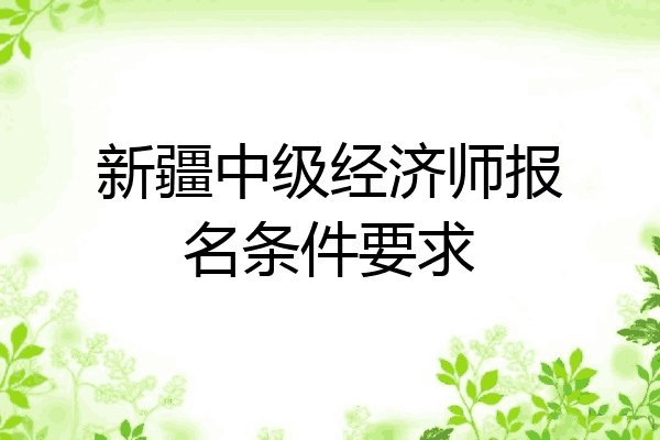 新疆中级经济师报名条件要求