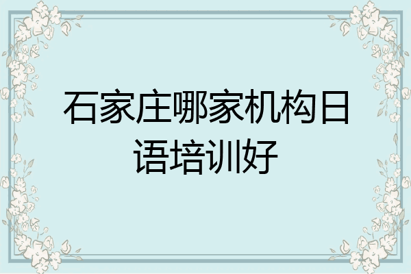 石家庄哪家机构日语培训好