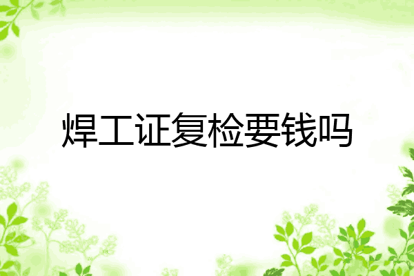 焊工证复检要钱吗