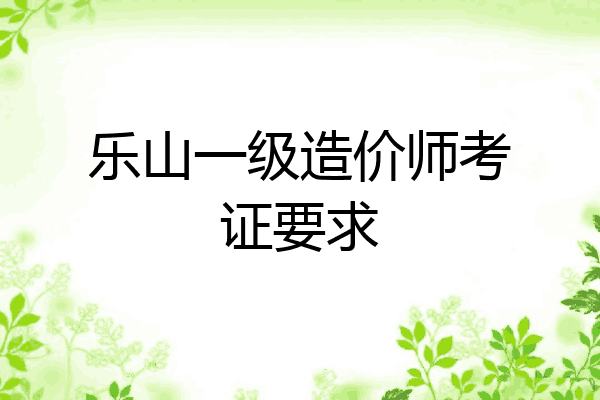 乐山一级造价师考证要求