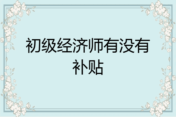 初级经济师有没有补贴