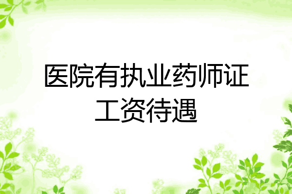 医院有执业药师证工资待遇