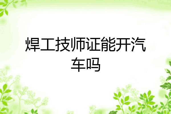 焊工技师证能开汽车吗