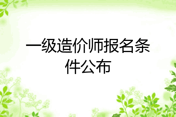 一级造价师报名条件公布