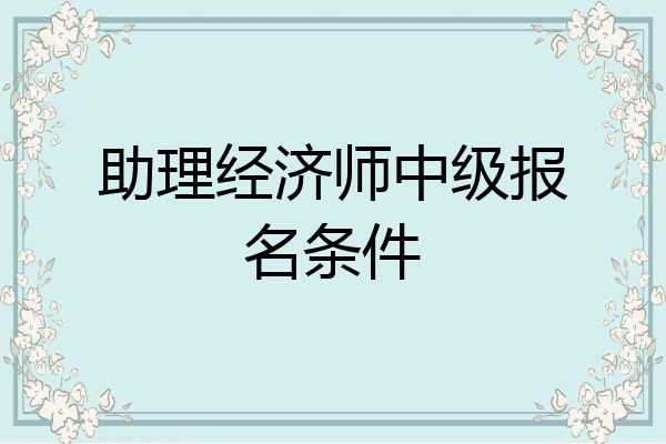 助理经济师中级报名条件