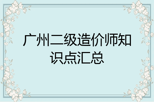 广州二级造价师知识点汇总