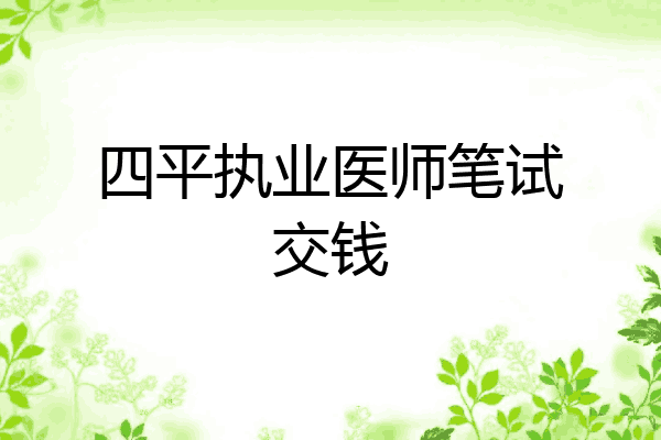四平执业医师笔试交钱
