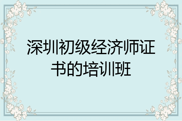 深圳初级经济师证书的培训班