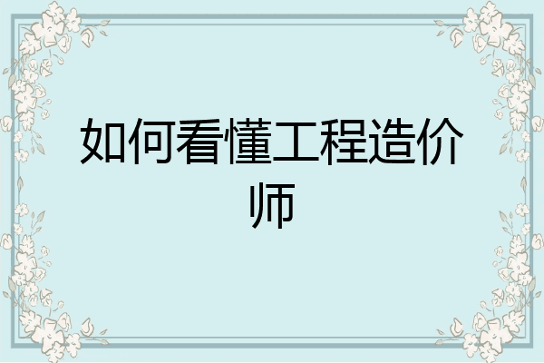 如何看懂工程造价师