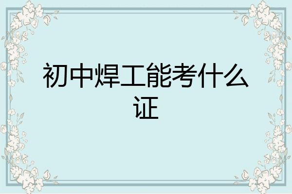 初中焊工能考什么证