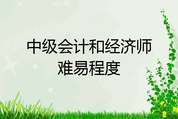 中级会计和经济师难易程度