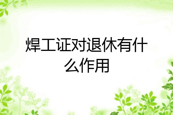 焊工证对退休有什么作用