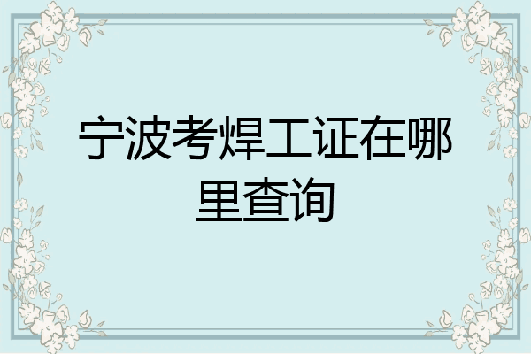宁波考焊工证在哪里查询