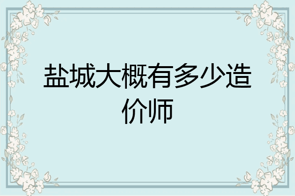 盐城大概有多少造价师