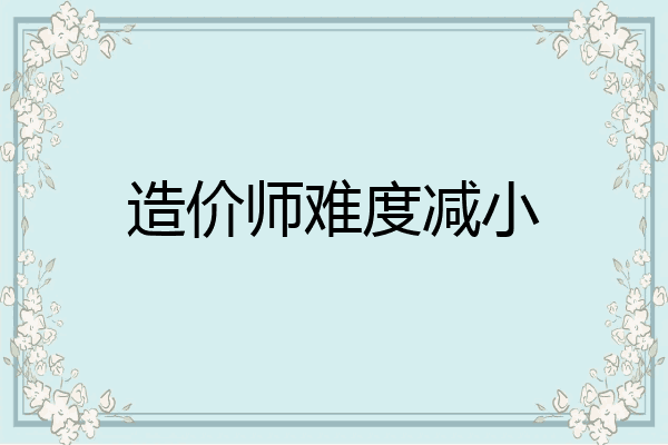 造价师难度减小