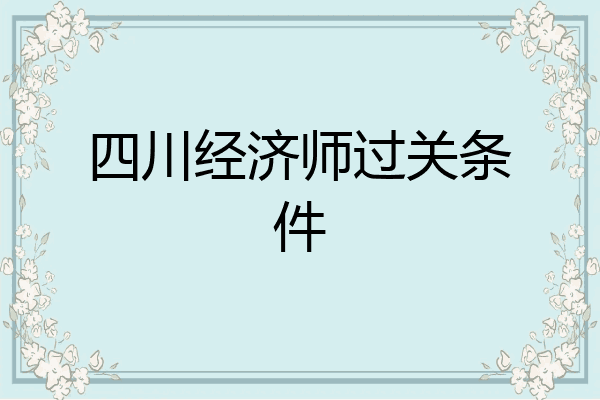 四川经济师过关条件