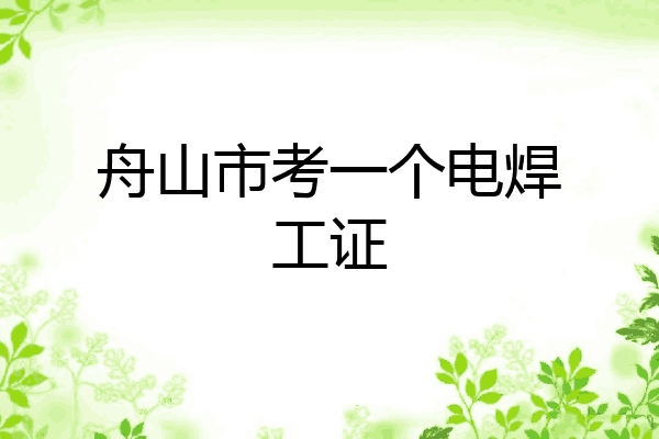 舟山市考一个电焊工证