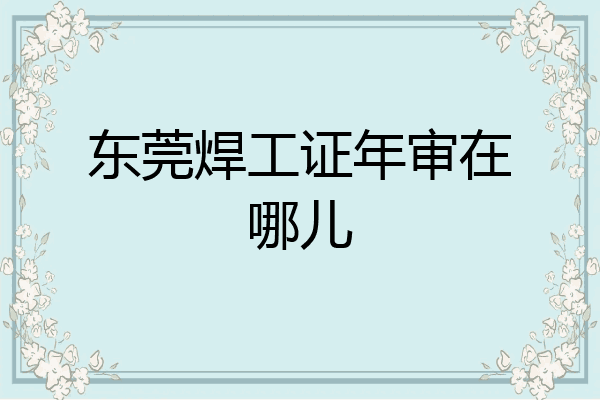 东莞焊工证年审在哪儿