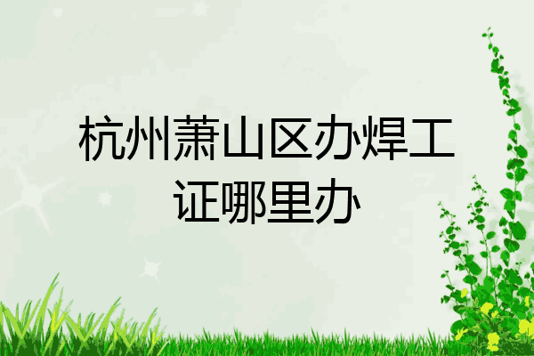 杭州萧山区办焊工证哪里办