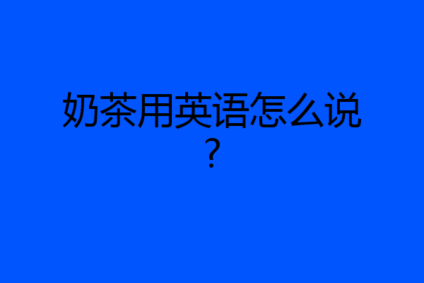 奶茶用英语怎么说?