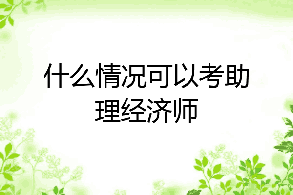 什么情况可以考助理经济师