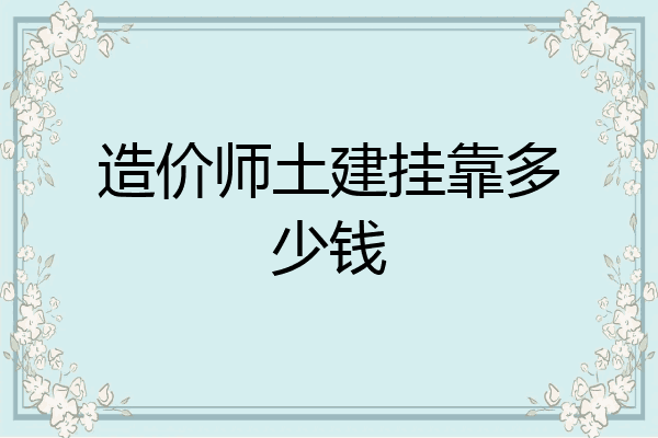 造价师土建挂靠多少钱
