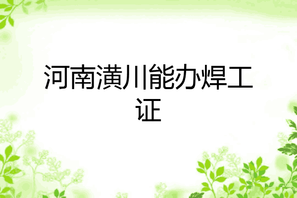 河南潢川能办焊工证