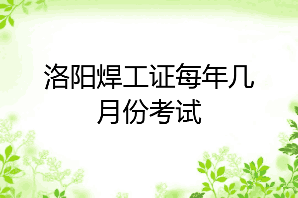 洛阳焊工证每年几月份考试
