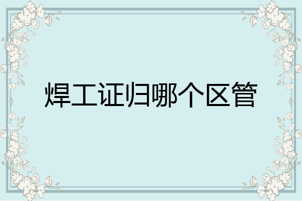 焊工证归哪个区管