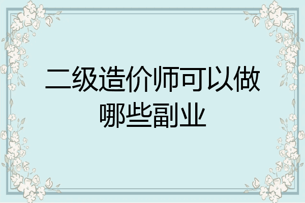 二级造价师可以做哪些副业