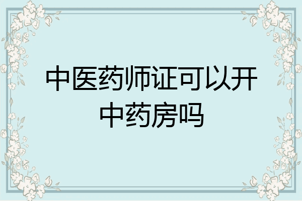 中医药师证可以开中药房吗