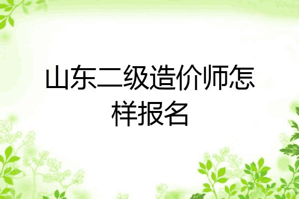 山东二级造价师怎样报名