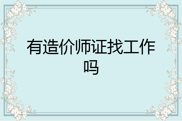 有造价师证找工作吗