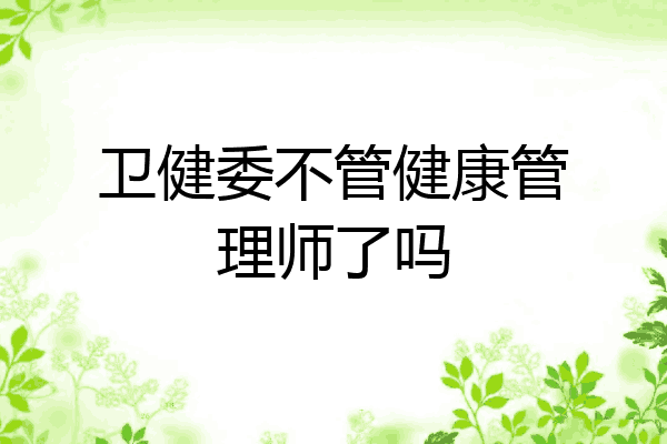 卫健委不管健康管理师了吗