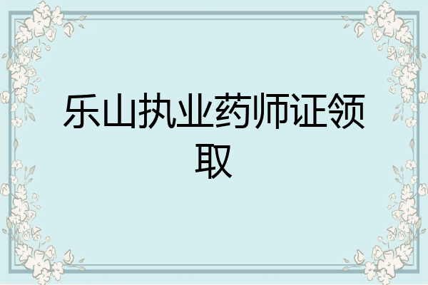 乐山执业药师证领取