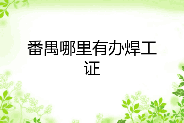 番禺哪里有办焊工证