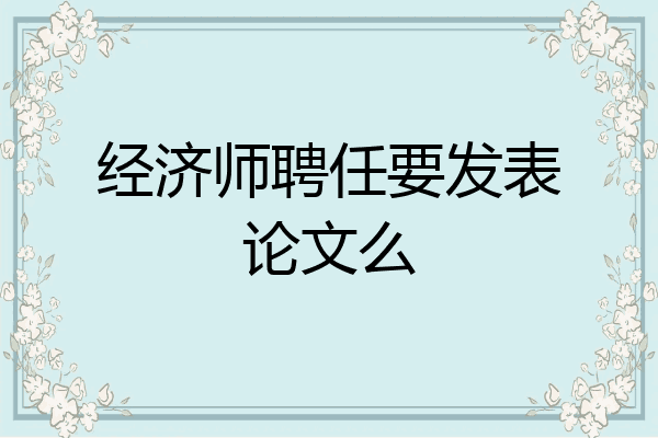 经济师聘任要发表论文么