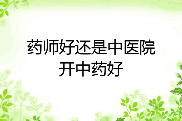 药师好还是中医院开中药好