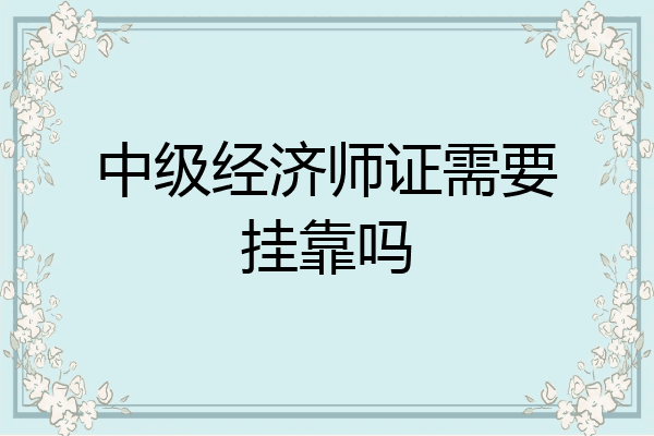中级经济师证需要挂靠吗