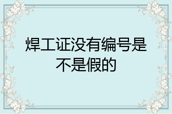 焊工证没有编号是不是假的