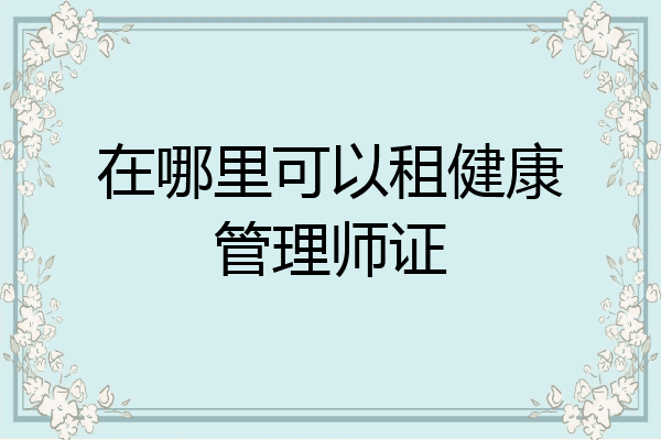 在哪里可以租健康管理师证