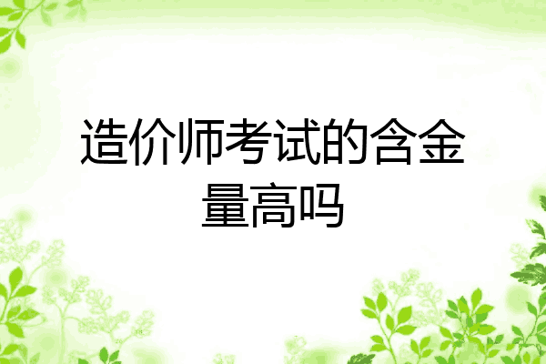 造价师考试的含金量高吗
