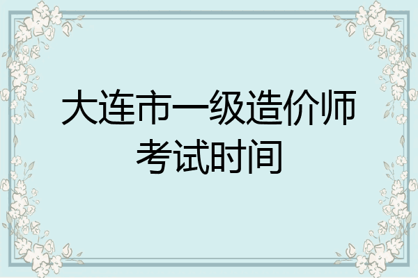 大连市一级造价师考试时间